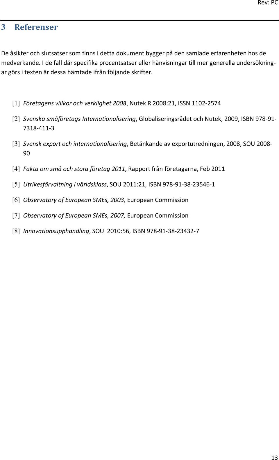 [1] Företagens villkor och verklighet 2008, Nutek R 2008:21, ISSN 1102-2574 [2] Svenska småföretags Internationalisering, Globaliseringsrådet och Nutek, 2009, ISBN 978-91- 7318-411-3 [3] Svensk