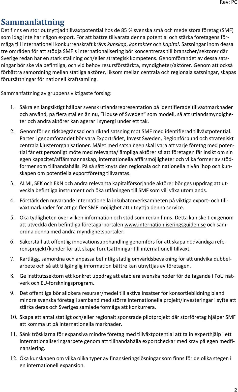 Satsningar inom dessa tre områden för att stödja SMF:s internationalisering bör koncentreras till branscher/sektorer där Sverige redan har en stark ställning och/eller strategisk kompetens.