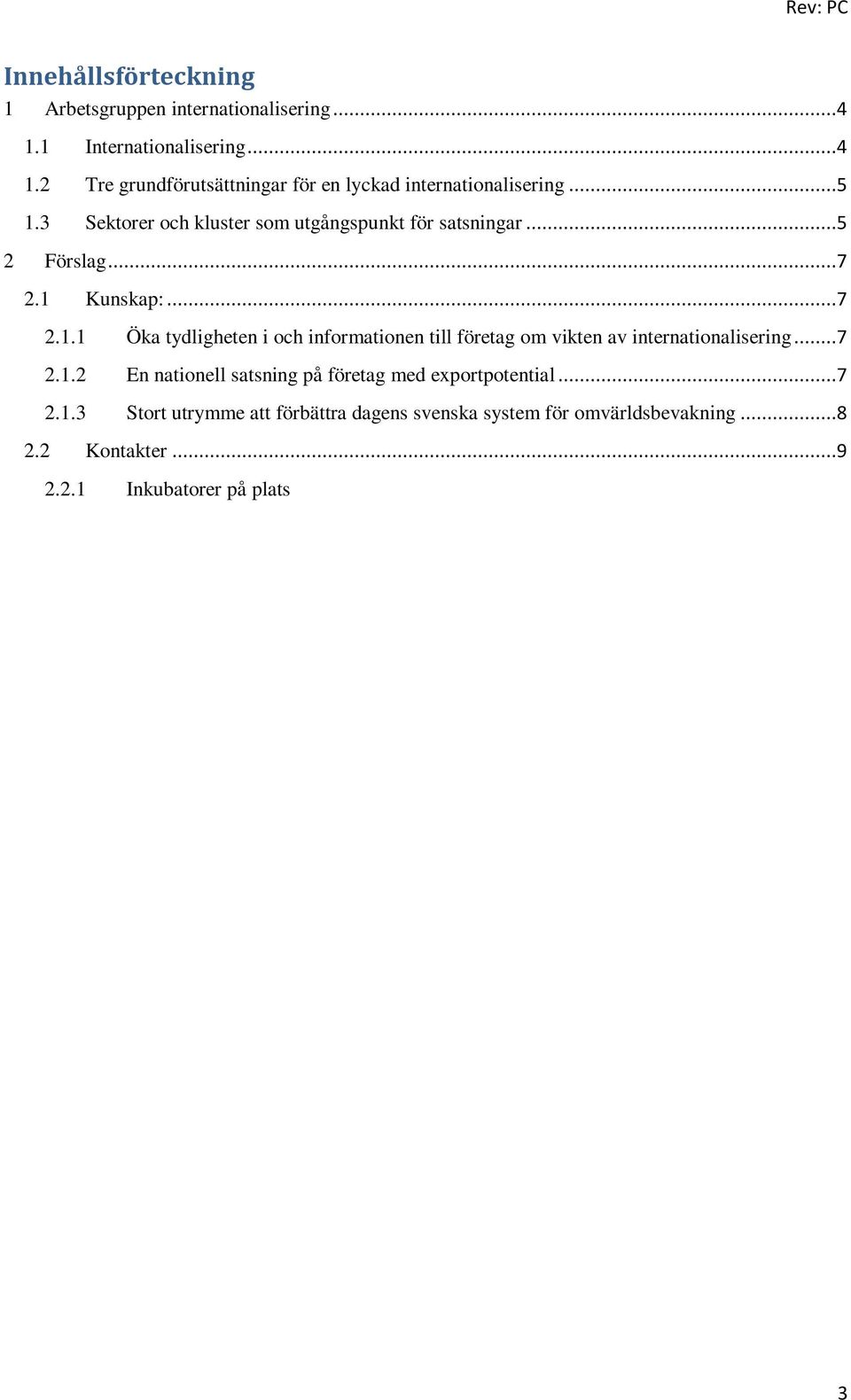 ..7 2.1.3 Stort utrymme att förbättra dagens svenska system för omvärldsbevakning...8 2.2 Kontakter...9 2.2.1 Inkubatorer på plats fysisk utlandsnärvaro...9 2.2.2 Partnerskap för internationalisering.