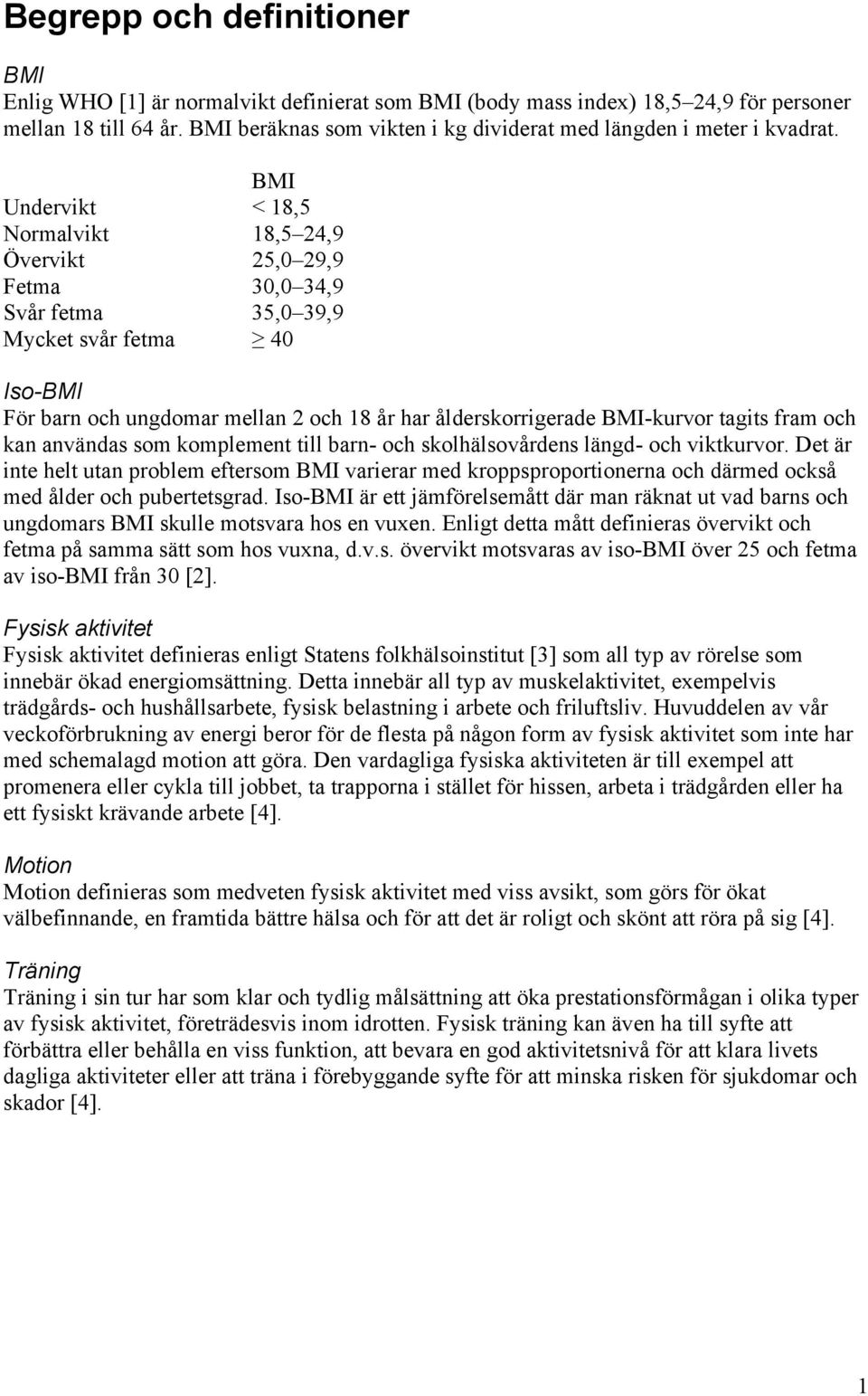 BMI Undervikt < 18,5 Normalvikt 18,5 24,9 Övervikt 25, 29,9 Fetma 3, 34,9 Svår fetma 35, 39,9 Mycket svår fetma Iso-BMI För barn och ungdomar mellan 2 och 18 år har ålderskorrigerade BMI-kurvor