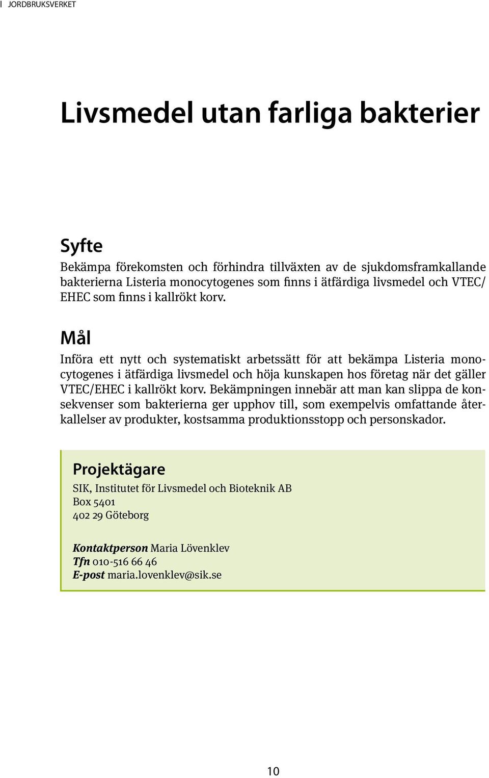 Införa ett nytt och systematiskt arbetssätt för att bekämpa Listeria monocytogenes i ätfärdiga livsmedel och höja kunskapen hos företag när det gäller VTEC/EHEC i kallrökt korv.