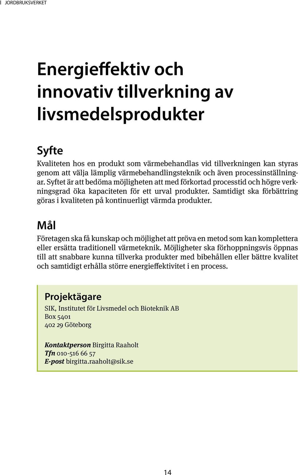 Samtidigt ska förbättring göras i kvaliteten på kontinuerligt värmda produkter. Företagen ska få kunskap och möjlighet att pröva en metod som kan komplettera eller ersätta traditionell värmeteknik.