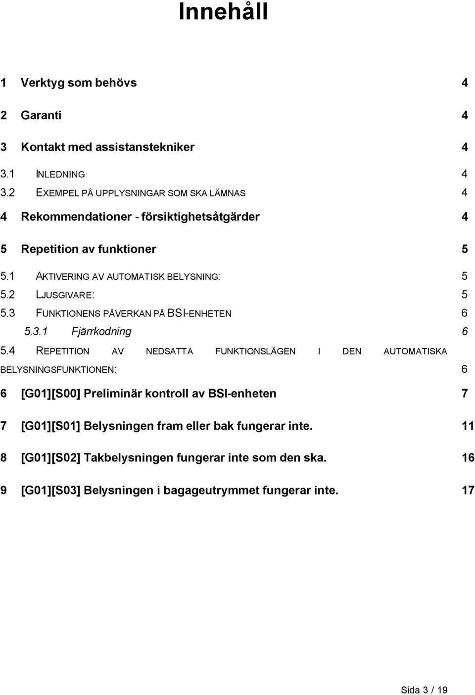 2 LJUSGIVARE: 5 5.3 FUNKTIONENS PÅVERKAN PÅ BSI-ENHETEN 6 5.3.1 Fjärrkodning 6 5.