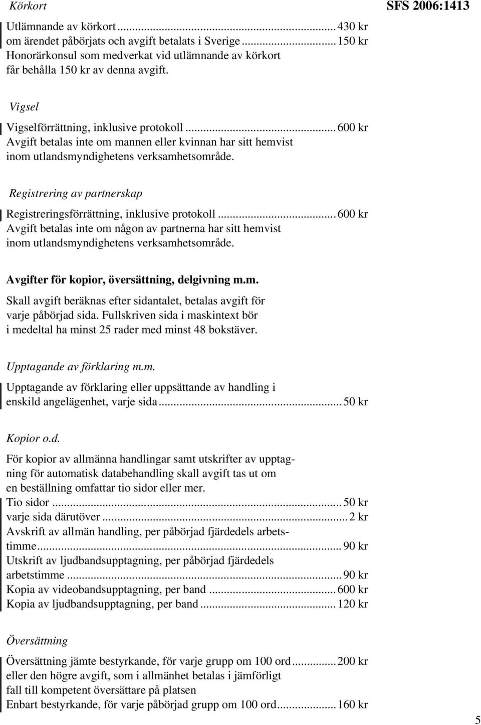 Registrering av partnerskap Registreringsförrättning, inklusive protokoll...600 kr Avgift betalas inte om någon av partnerna har sitt hemvist inom utlandsmyndighetens verksamhetsområde.