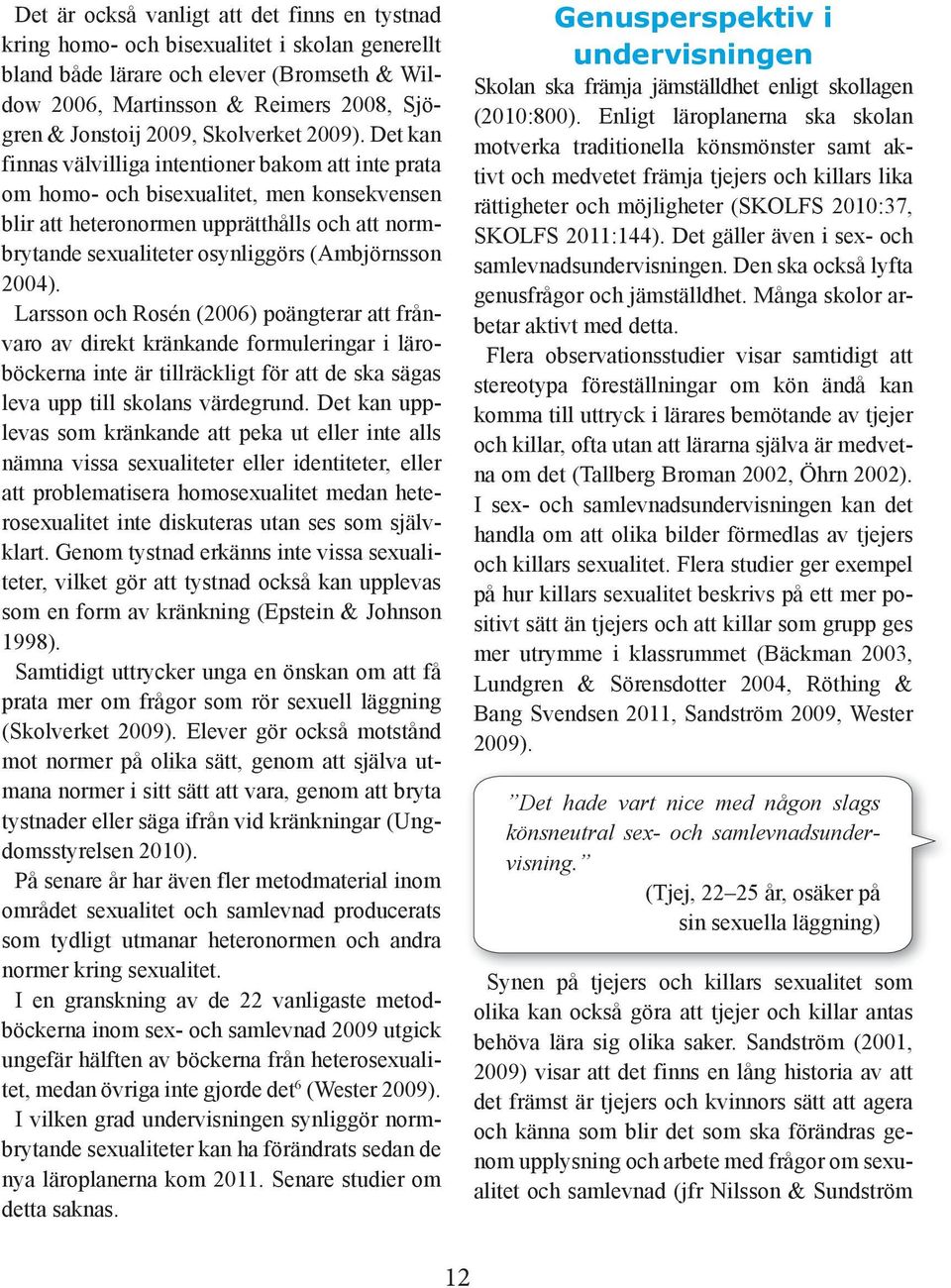 Det kan finnas välvilliga intentioner bakom att inte prata om homo- och bisexualitet, men konsekvensen blir att heteronormen upprätthålls och att normbrytande sexualiteter osynliggörs (Ambjörnsson