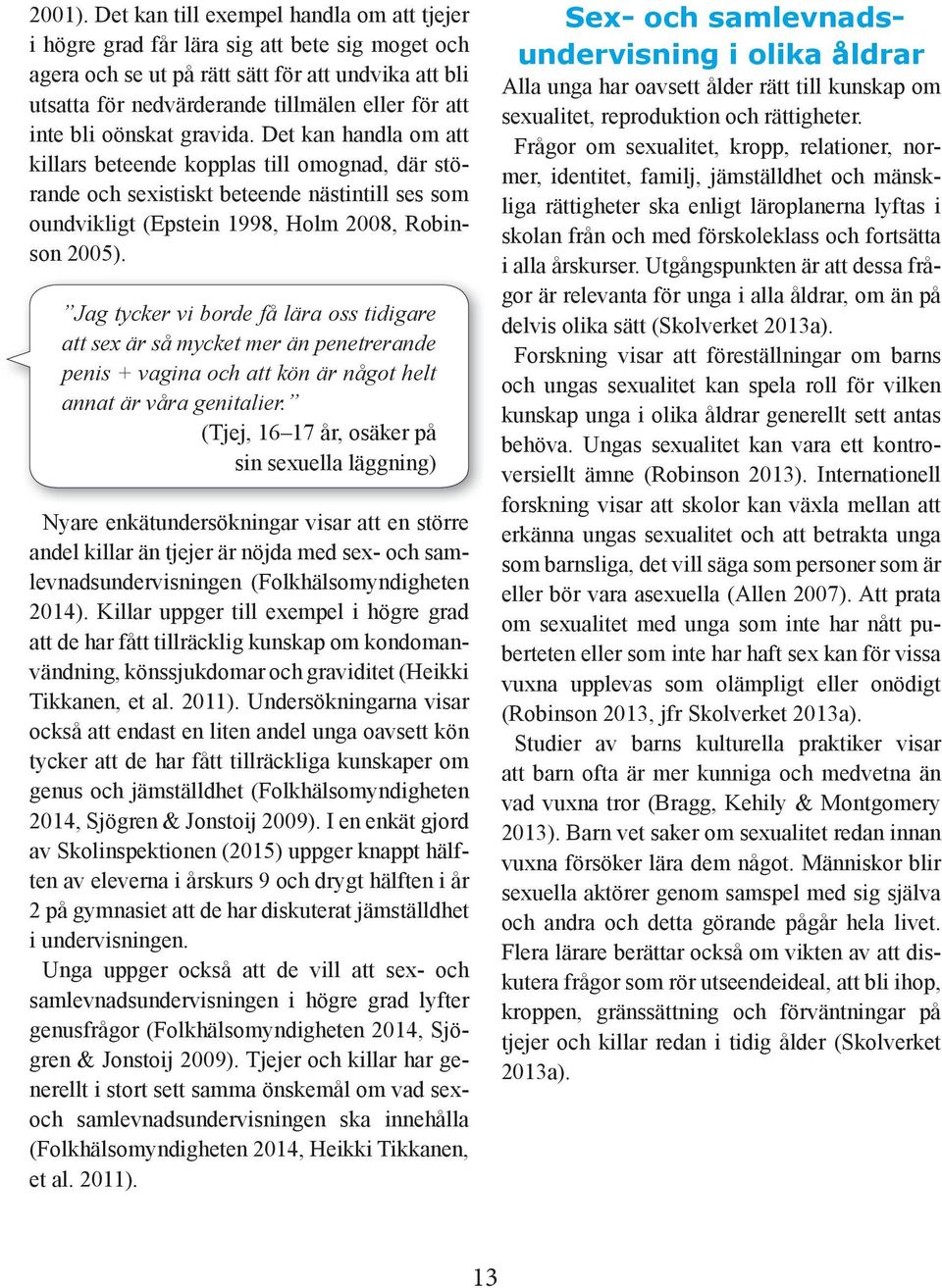 bli oönskat gravida. Det kan handla om att killars beteende kopplas till omognad, där störande och sexistiskt beteende nästintill ses som oundvikligt (Epstein 1998, Holm 2008, Robinson 2005).