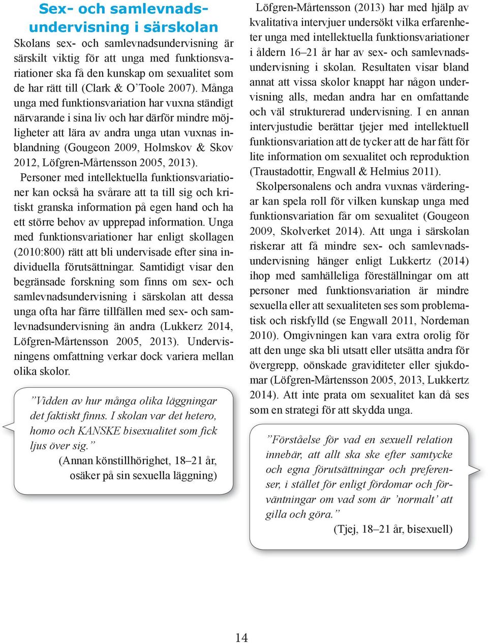 Många unga med funktionsvariation har vuxna ständigt närvarande i sina liv och har därför mindre möjligheter att lära av andra unga utan vuxnas inblandning (Gougeon 2009, Holmskov & Skov 2012,