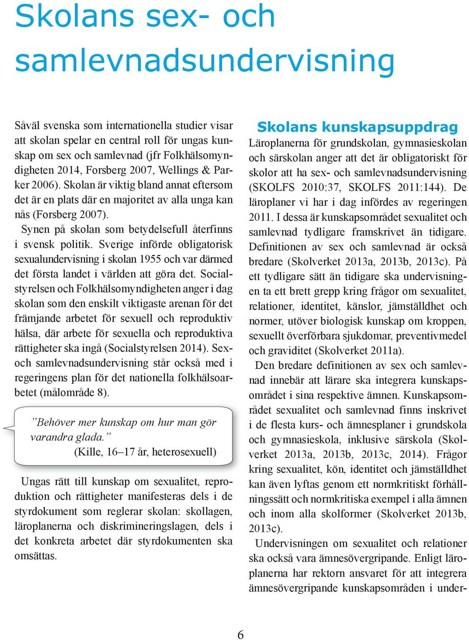 Synen på skolan som betydelsefull återfinns i svensk politik. Sverige införde obligatorisk sexualundervisning i skolan 1955 och var därmed det första landet i världen att göra det.