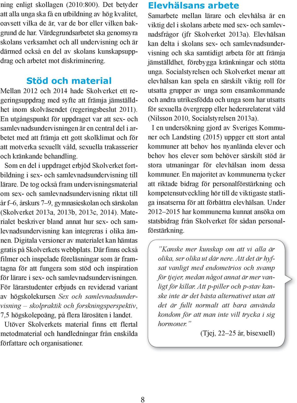 Stöd och material Mellan 2012 och 2014 hade Skolverket ett regeringsuppdrag med syfte att främja jämställdhet inom skolväsendet (regeringsbeslut 2011).