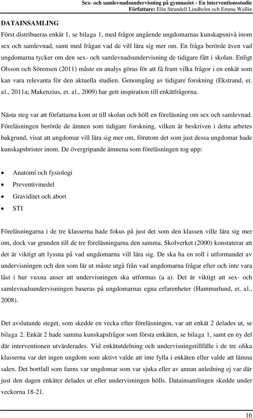 Enligt Olsson och Sörensen (2011) måste en analys göras för att få fram vilka frågor i en enkät som kan vara relevanta för den aktuella studien. Genomgång av tidigare forskning (Ekstrand, et. al.