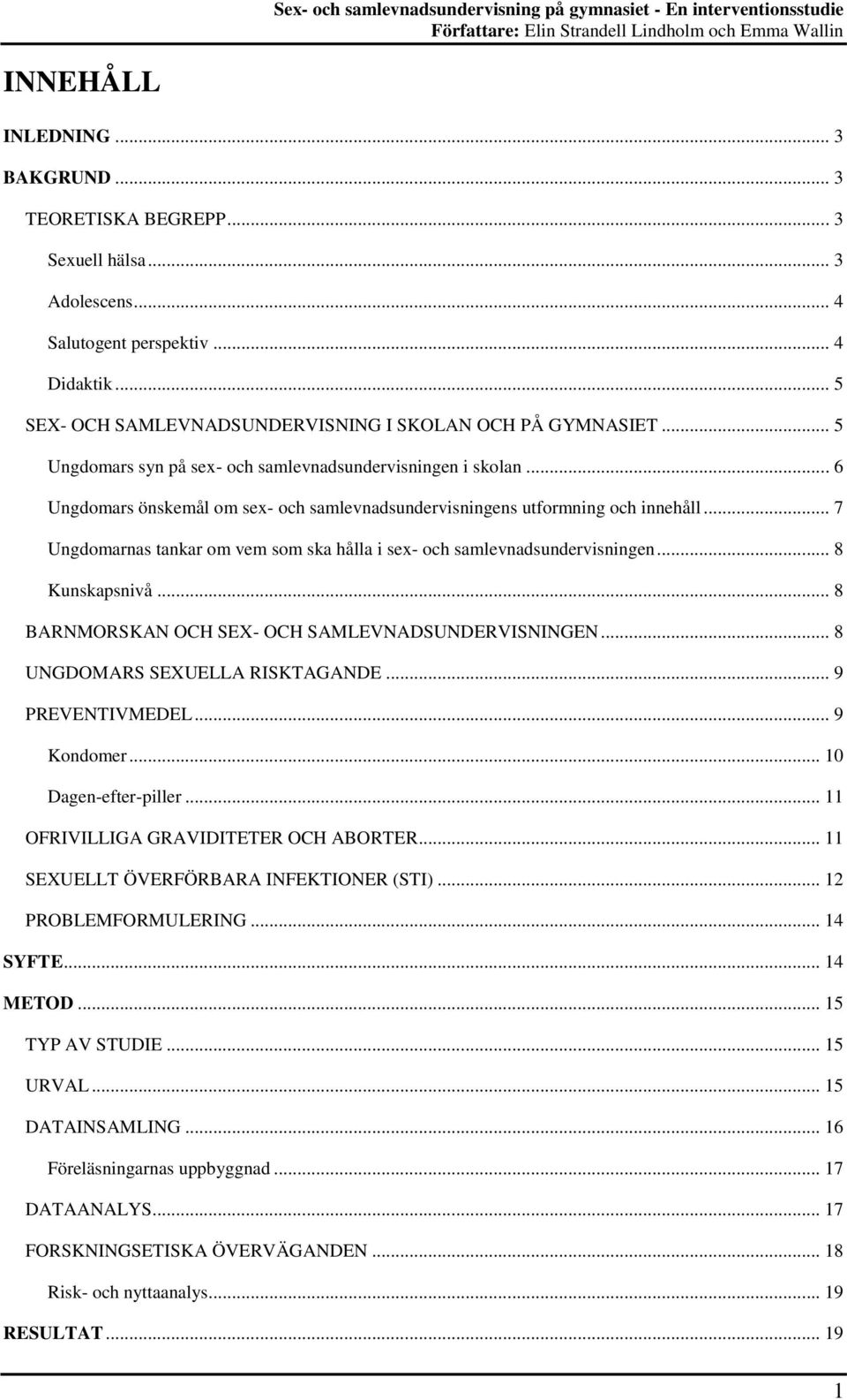 .. 7 Ungdomarnas tankar om vem som ska hålla i sex- och samlevnadsundervisningen... 8 Kunskapsnivå... 8 BARNMORSKAN OCH SEX- OCH SAMLEVNADSUNDERVISNINGEN... 8 UNGDOMARS SEXUELLA RISKTAGANDE.