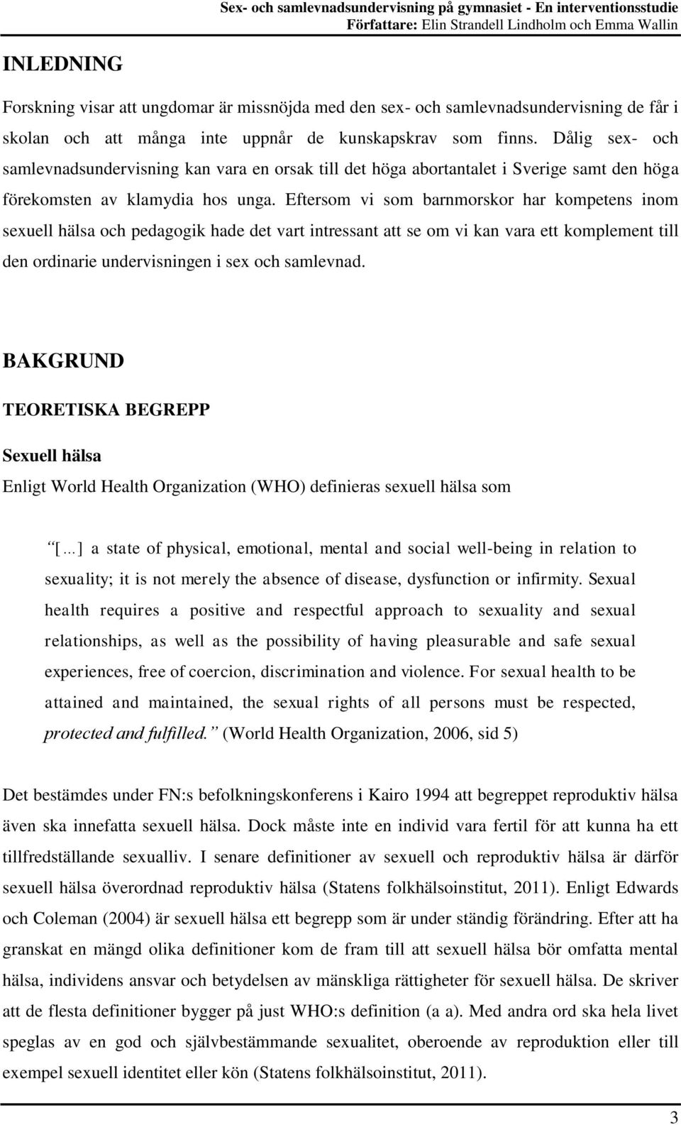 Eftersom vi som barnmorskor har kompetens inom sexuell hälsa och pedagogik hade det vart intressant att se om vi kan vara ett komplement till den ordinarie undervisningen i sex och samlevnad.