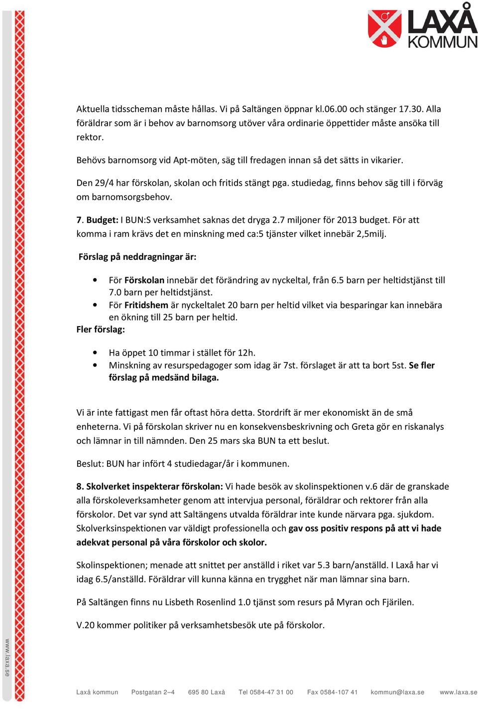 7. Budget: I BUN:S verksamhet saknas det dryga 2.7 miljoner för 2013 budget. För att komma i ram krävs det en minskning med ca:5 tjänster vilket innebär 2,5milj.