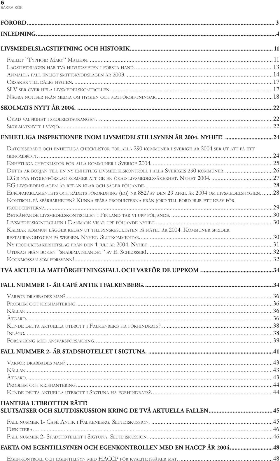 ...18 SKOLMATS NYTT ÅR 2004.....22 ÖKAD VALFRIHET I SKOLRESTAURANGEN.....22 SKOLMATSNYTT I VÄXJÖ....22 ENHETLIGA INSPEKTIONER INOM LIVSMEDELSTILLSYNEN ÅR 2004. NYHET!