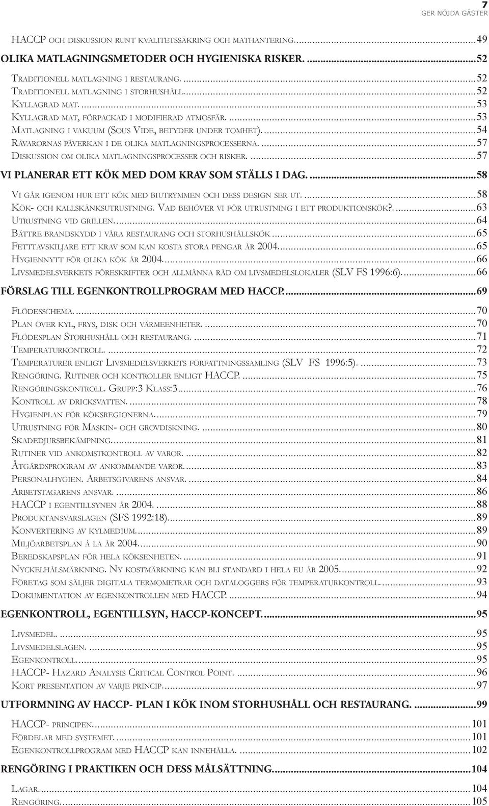 ...54 RÅVARORNAS PÅVERKAN I DE OLIKA MATLAGNINGSPROCESSERNA....57 DISKUSSION OM OLIKA MATLAGNINGSPROCESSER OCH RISKER....57 VI PLANERAR ETT KÖK MED DOM KRAV SOM STÄLLS I DAG.