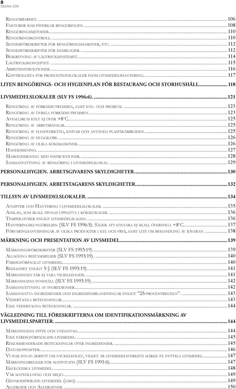 ...117 LITEN RENGÖRINGS- OCH HYGIENPLAN FÖR RESTAURANG OCH STORHUSHÅLL....118 LIVSMEDELSLOKALER (SLV FS 1996:6)....121 RENGÖRING AV FÖRRÅDSUTRYMMEN, SAMT KYL- OCH FRYSRUM.