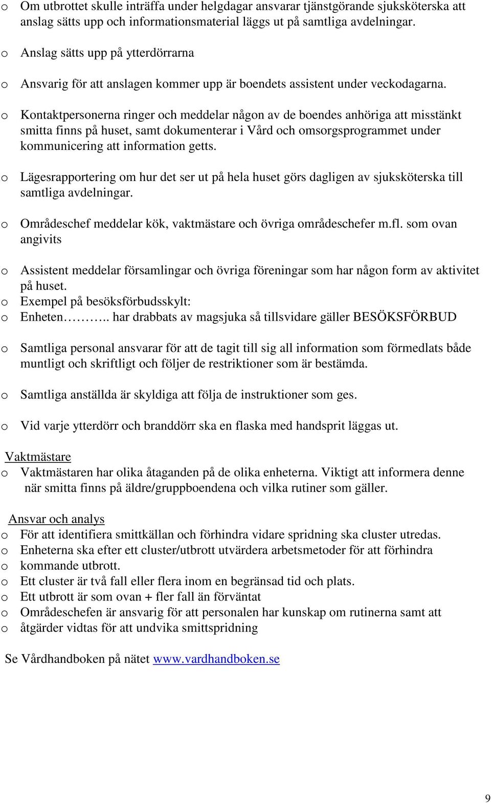 o Kontaktpersonerna ringer och meddelar någon av de boendes anhöriga att misstänkt smitta finns på huset, samt dokumenterar i Vård och omsorgsprogrammet under kommunicering att information getts.