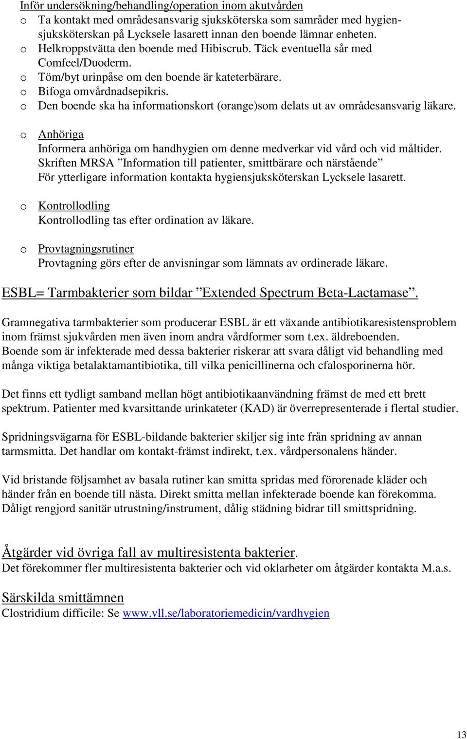 o Den boende ska ha informationskort (orange)som delats ut av områdesansvarig läkare. o Anhöriga Informera anhöriga om handhygien om denne medverkar vid vård och vid måltider.