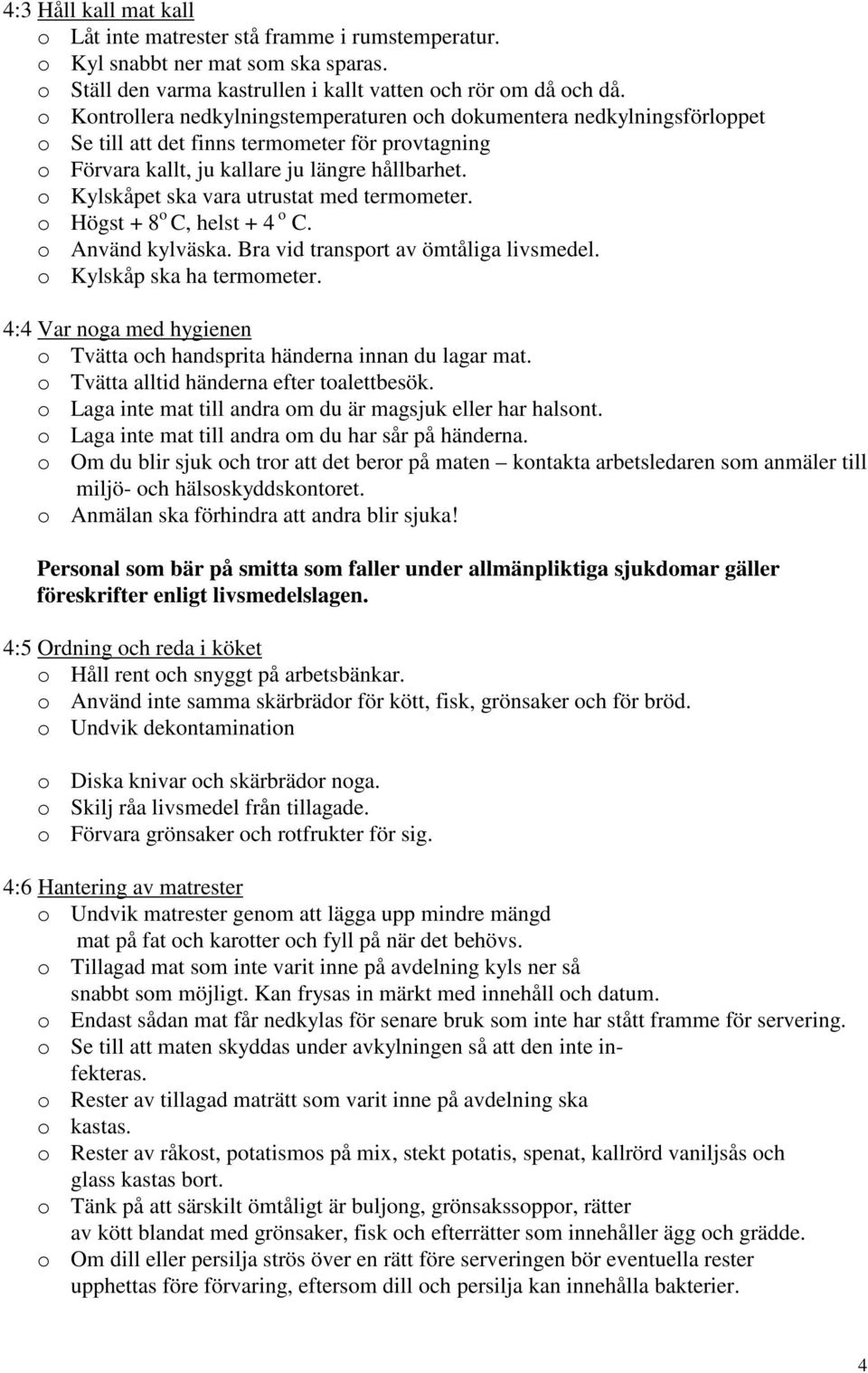 o Kylskåpet ska vara utrustat med termometer. o Högst + 8 o C, helst + 4 o C. o Använd kylväska. Bra vid transport av ömtåliga livsmedel. o Kylskåp ska ha termometer.