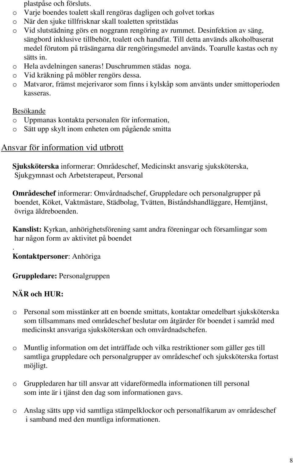 Desinfektion av säng, sängbord inklusive tillbehör, toalett och handfat. Till detta används alkoholbaserat medel förutom på träsängarna där rengöringsmedel används. Toarulle kastas och ny sätts in.