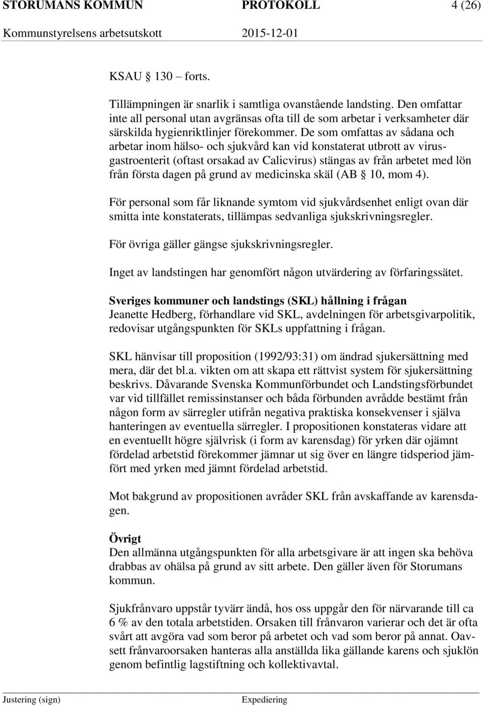 De som omfattas av sådana och arbetar inom hälso- och sjukvård kan vid konstaterat utbrott av virusgastroenterit (oftast orsakad av Calicvirus) stängas av från arbetet med lön från första dagen på