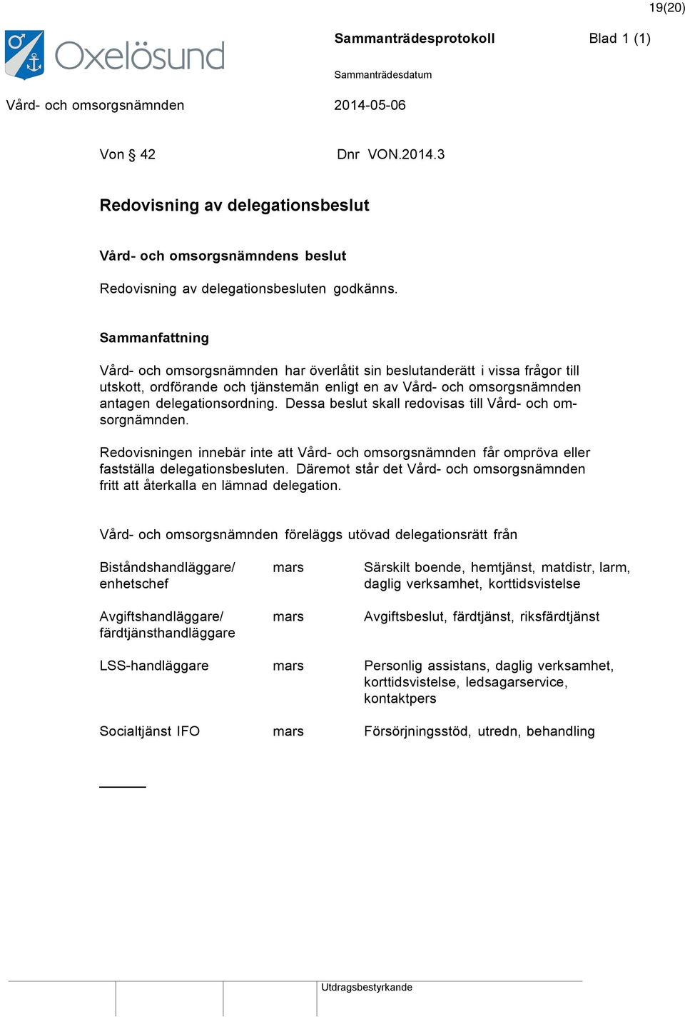 Dessa beslut skall redovisas till Vård- och omsorgnämnden. Redovisningen innebär inte att Vård- och omsorgsnämnden får ompröva eller fastställa delegationsbesluten.