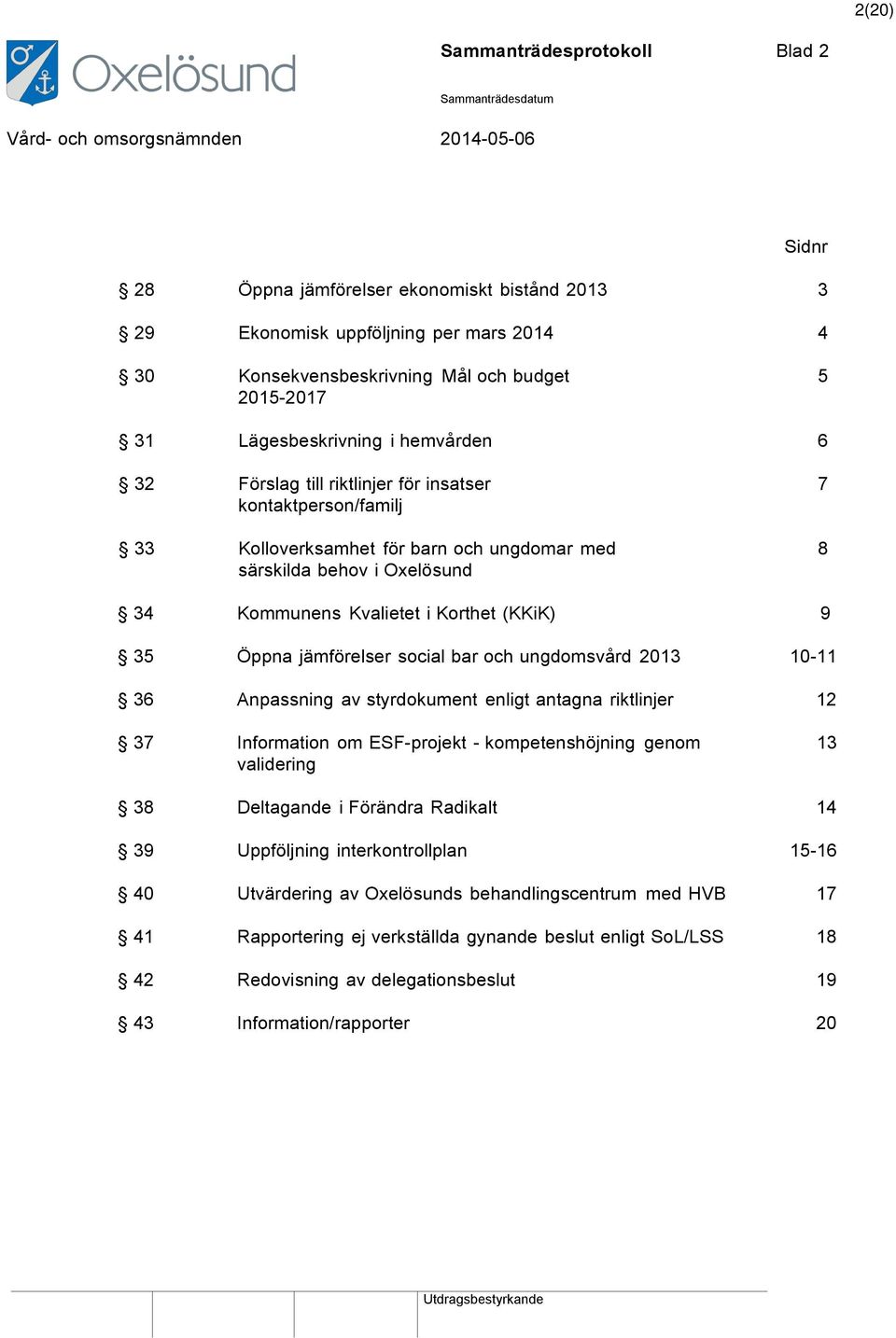 Korthet (KKiK) 9 35 Öppna jämförelser social bar och ungdomsvård 2013 10-11 36 Anpassning av styrdokument enligt antagna riktlinjer 12 37 Information om ESF-projekt - kompetenshöjning genom 13