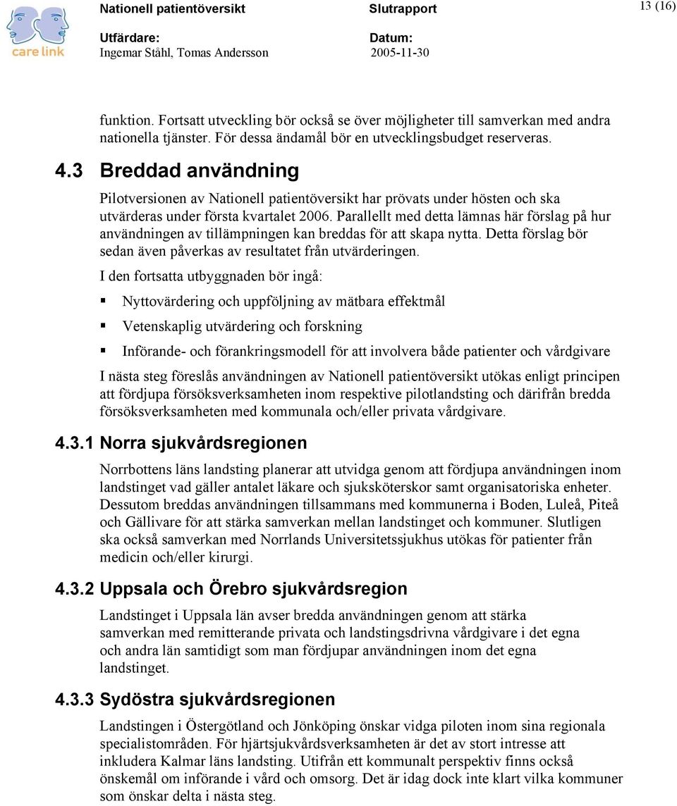 Parallellt med detta lämnas här förslag på hur användningen av tillämpningen kan breddas för att skapa nytta. Detta förslag bör sedan även påverkas av resultatet från utvärderingen.