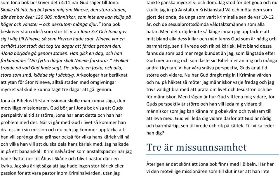 Nineve var en oerhört stor stad: det tog tre dagar att färdas genom den. 4Jona började gå genom staden. Han gick en dag, och han förkunnade: Om fyrtio dagar skall Nineve förstöras.