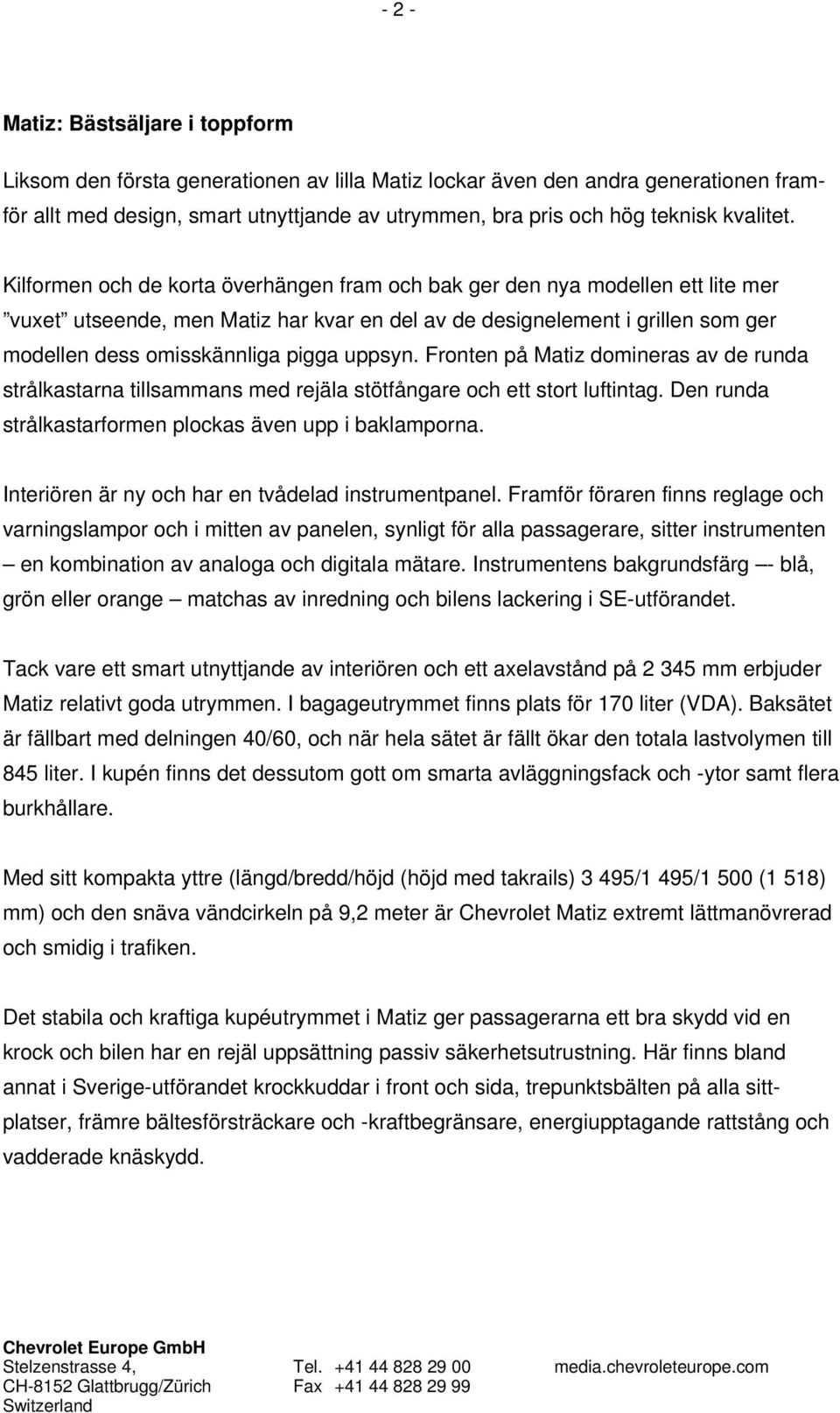 Kilformen och de korta överhängen fram och bak ger den nya modellen ett lite mer vuxet utseende, men Matiz har kvar en del av de designelement i grillen som ger modellen dess omisskännliga pigga