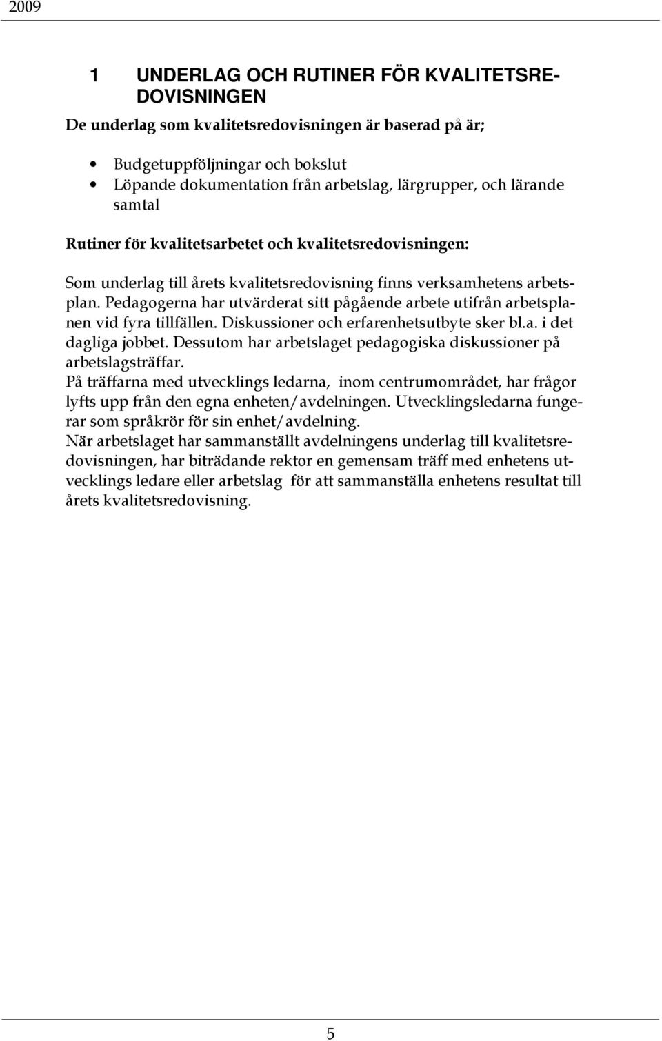 Pedagogerna har utvärderat sitt pågående arbete utifrån arbetsplanen vid fyra tillfällen. Diskussioner och erfarenhetsutbyte sker bl.a. i det dagliga jobbet.