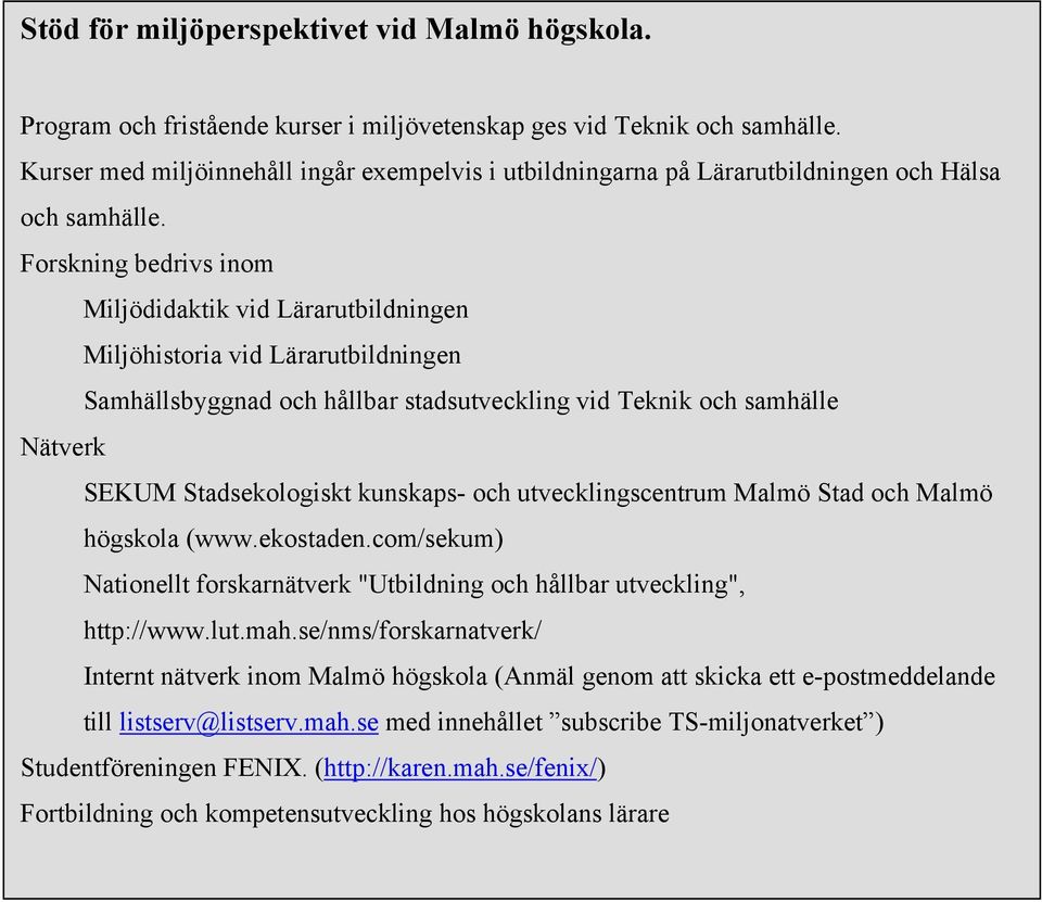 Forskning bedrivs inom Miljödidaktik vid Lärarutbildningen Miljöhistoria vid Lärarutbildningen Samhällsbyggnad och hållbar stadsutveckling vid Teknik och samhälle Nätverk SEKUM Stadsekologiskt