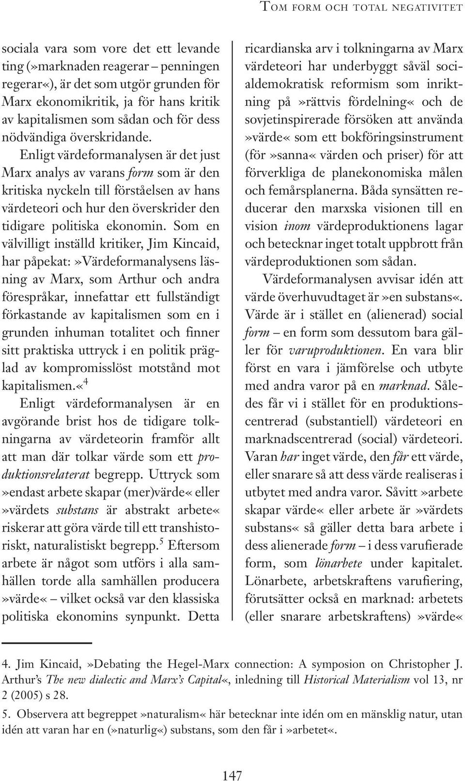 Enligt värdeformanalysen är det just Marx analys av varans form som är den kritiska nyckeln till förståelsen av hans värdeteori och hur den överskrider den tidigare politiska ekonomin.