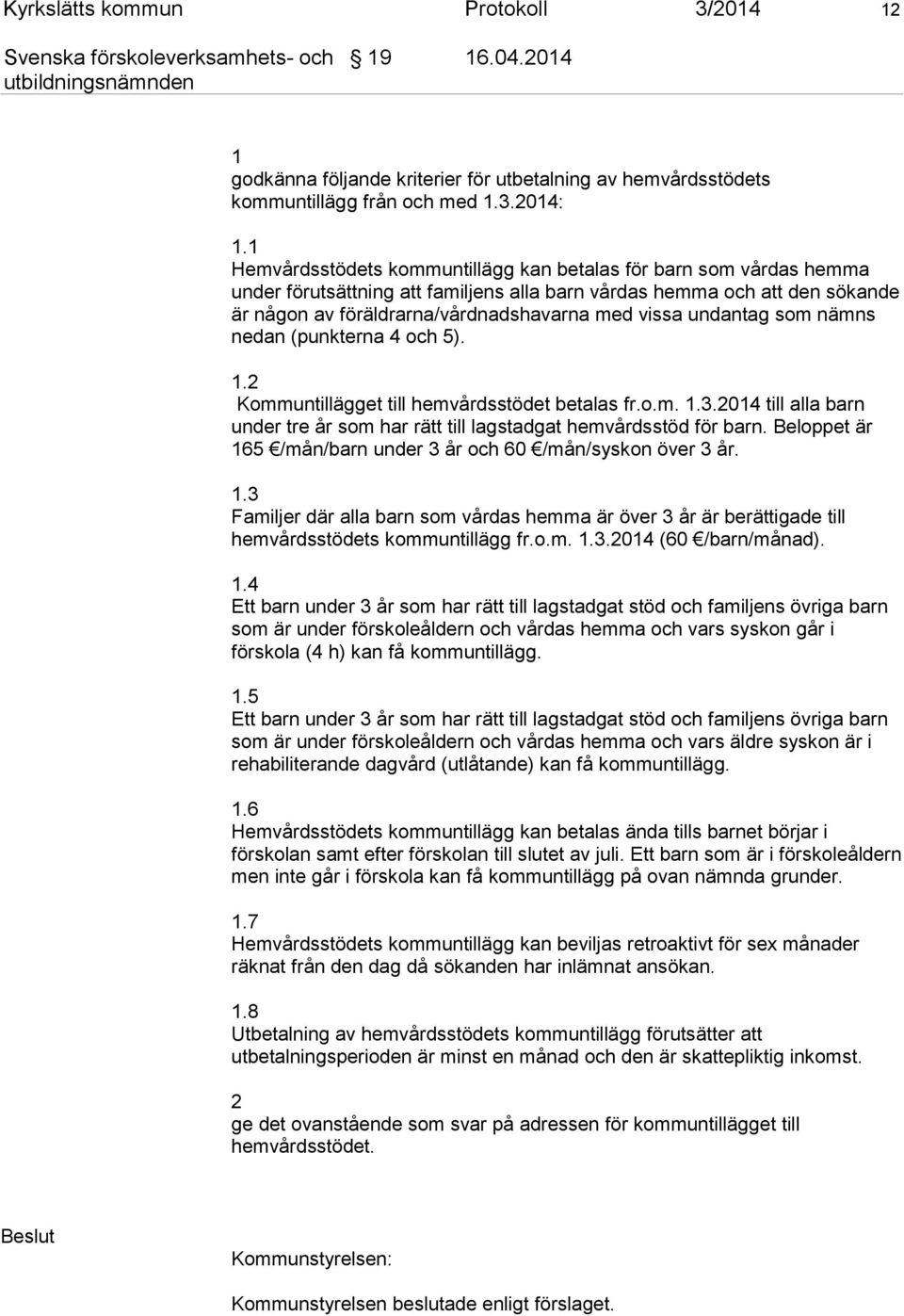 undantag som nämns nedan (punkterna 4 och 5). 1.2 Kommuntillägget till hemvårdsstödet betalas fr.o.m. 1.3.2014 till alla barn under tre år som har rätt till lagstadgat hemvårdsstöd för barn.