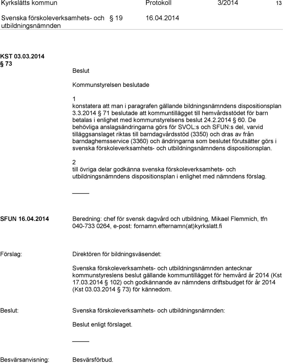 De behövliga anslagsändringarna görs för SVOL:s och SFUN:s del, varvid tilläggsanslaget riktas till barndagvårdsstöd (3350) och dras av från barndaghemsservice (3360) och ändringarna som beslutet