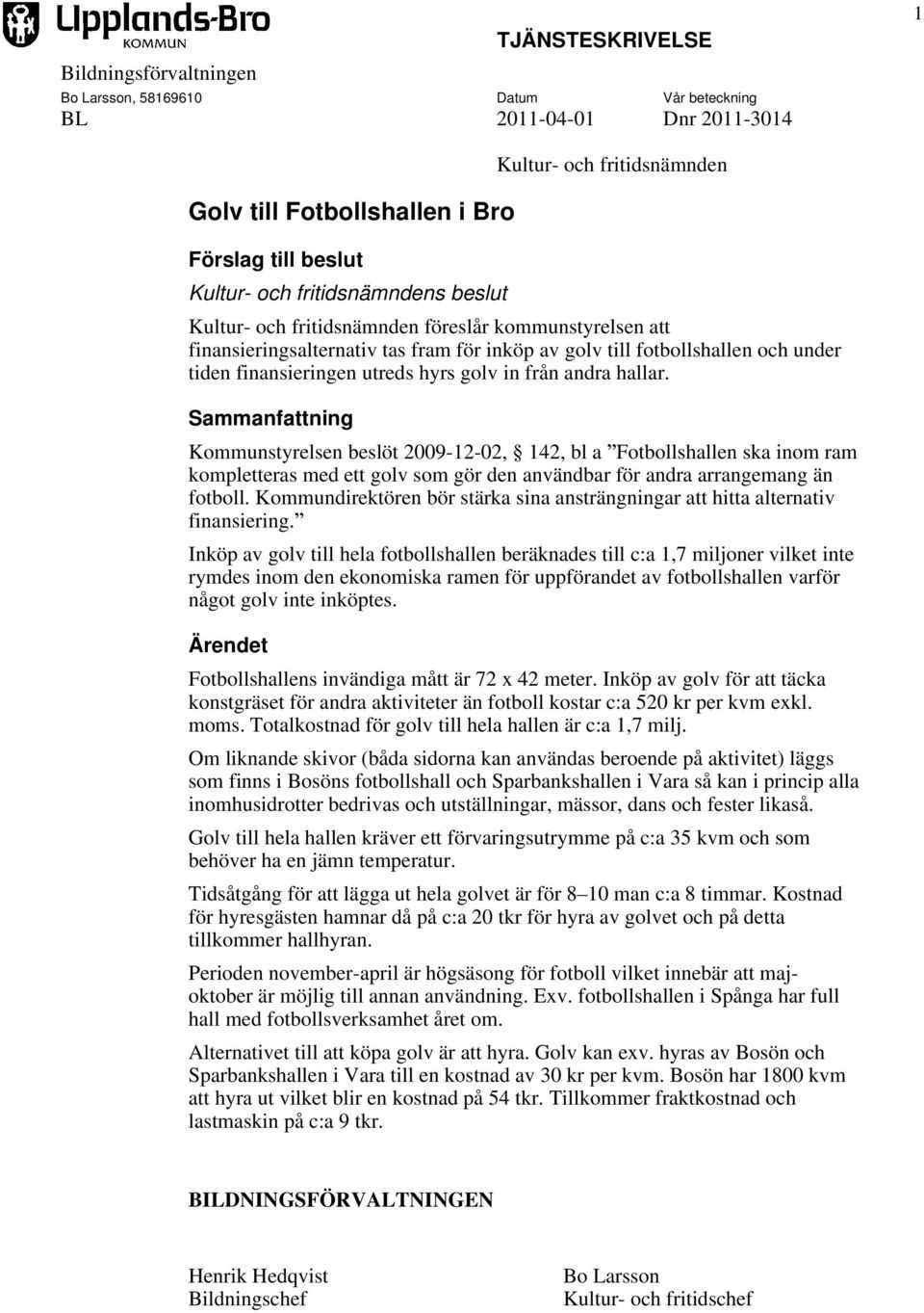 andra hallar. Sammanfattning Kommunstyrelsen beslöt 2009-12-02, 142, bl a Fotbollshallen ska inom ram kompletteras med ett golv som gör den användbar för andra arrangemang än fotboll.