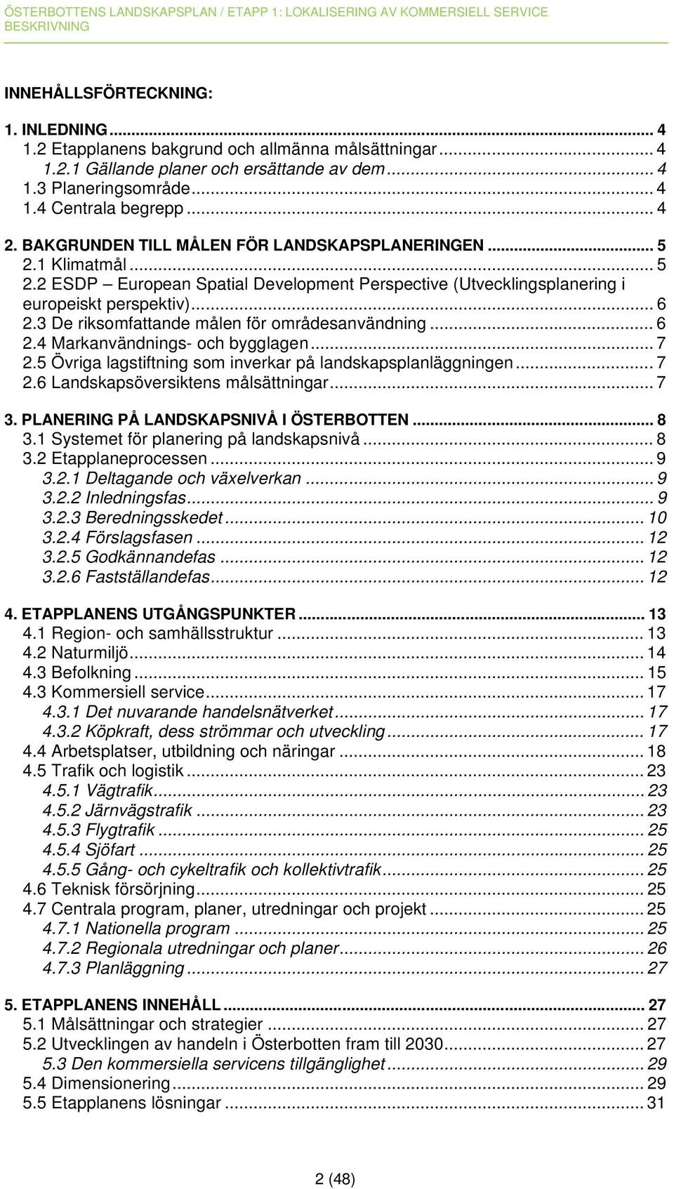 3 De riksomfattande målen för områdesanvändning... 6 2.4 Markanvändnings- och bygglagen... 7 2.5 Övriga lagstiftning som inverkar på landskapsplanläggningen... 7 2.6 Landskapsöversiktens målsättningar.