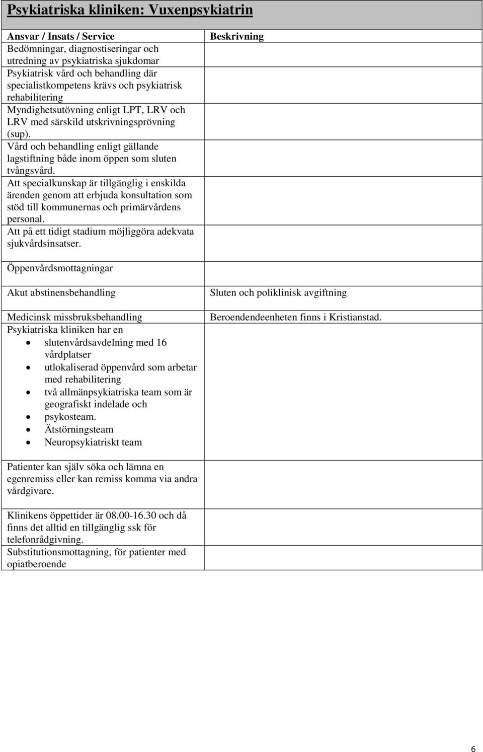 Att specialkunskap är tillgänglig i enskilda ärenden genom att erbjuda konsultation som stöd till kommunernas och primärvårdens personal.