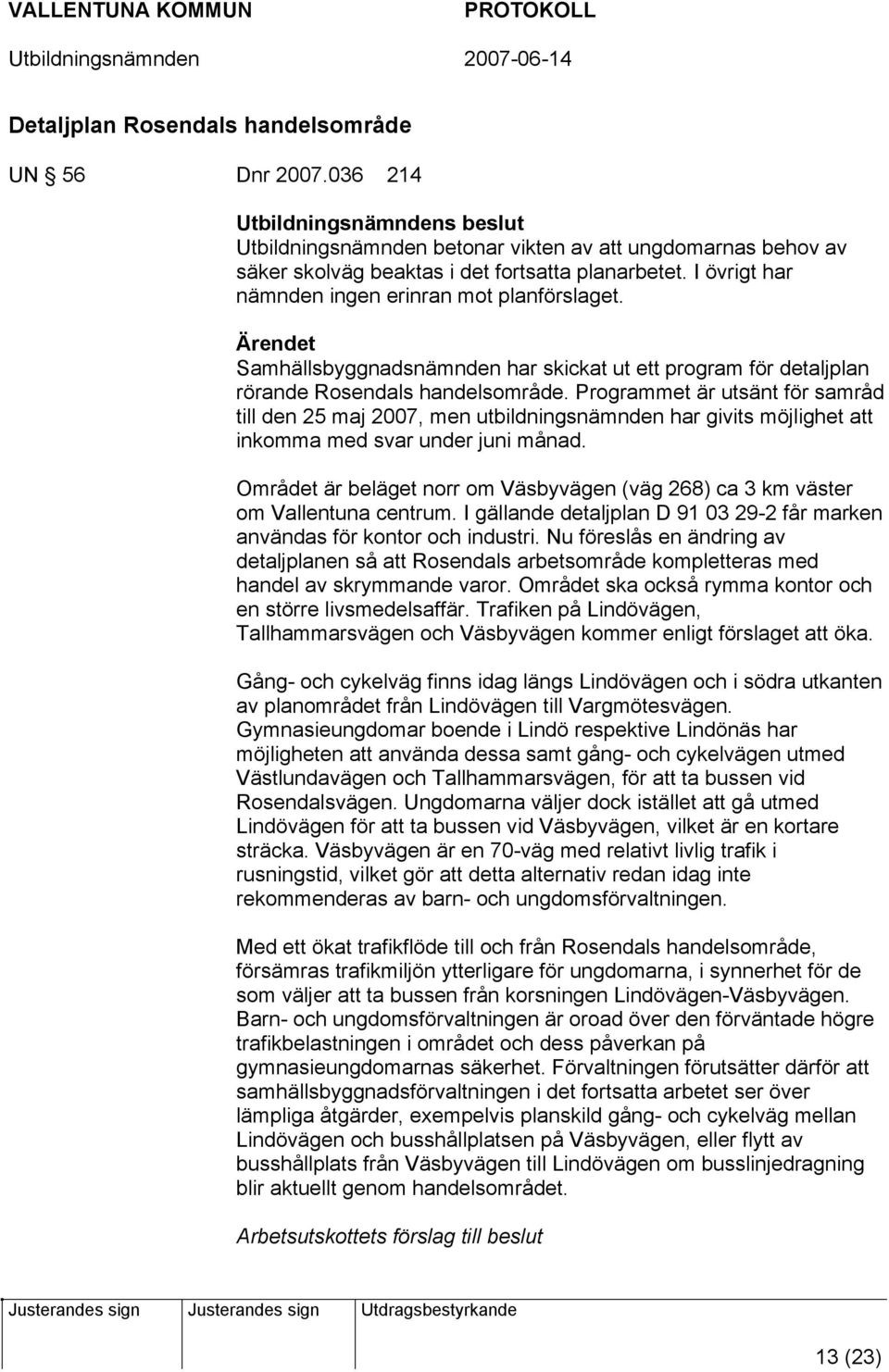 Programmet är utsänt för samråd till den 25 maj 2007, men utbildningsnämnden har givits möjlighet att inkomma med svar under juni månad.