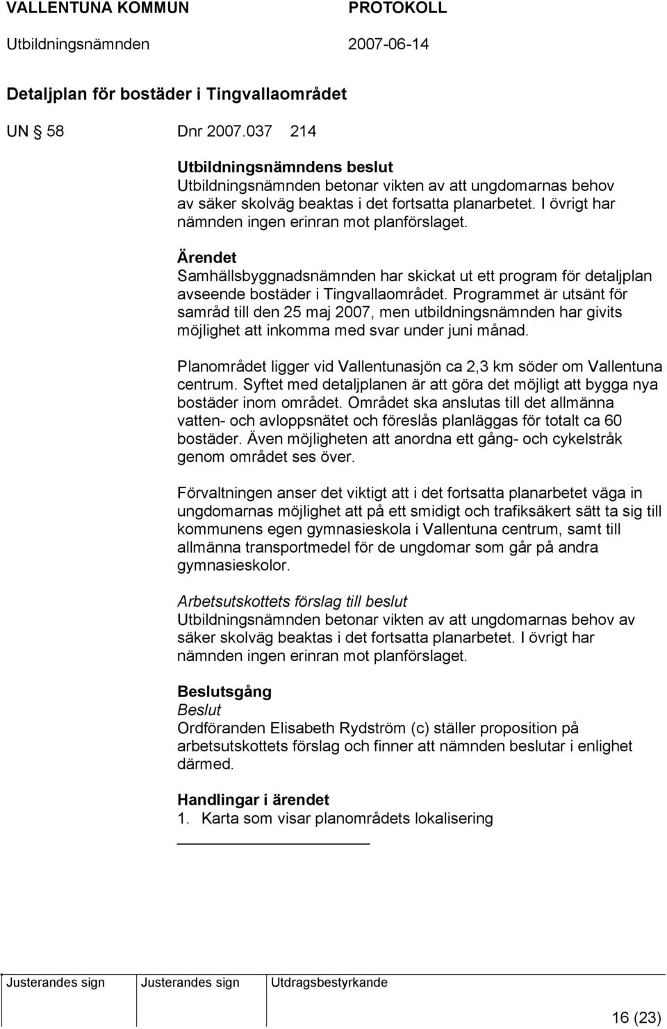 Programmet är utsänt för samråd till den 25 maj 2007, men utbildningsnämnden har givits möjlighet att inkomma med svar under juni månad.