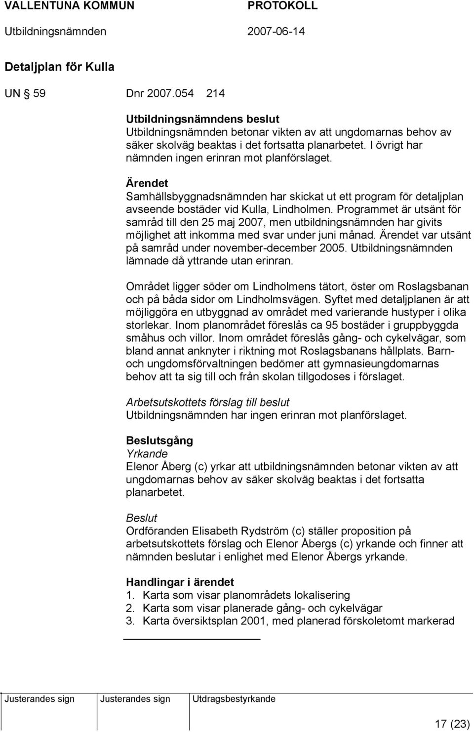 Programmet är utsänt för samråd till den 25 maj 2007, men utbildningsnämnden har givits möjlighet att inkomma med svar under juni månad. var utsänt på samråd under november-december 2005.