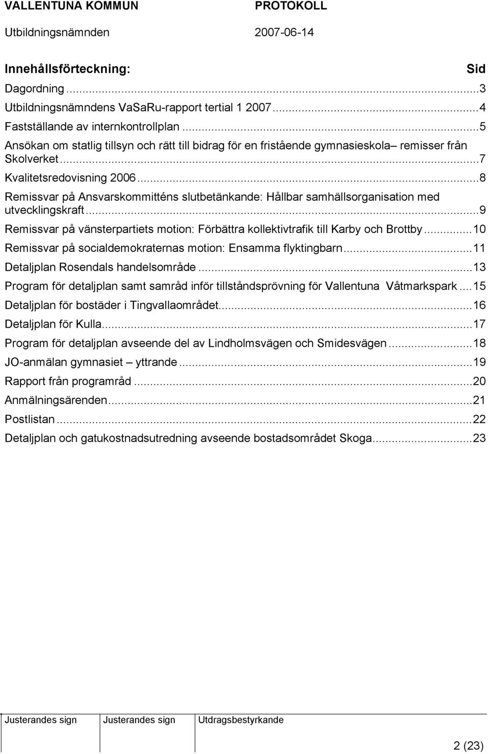 ..8 Remissvar på Ansvarskommitténs slutbetänkande: Hållbar samhällsorganisation med utvecklingskraft...9 Remissvar på vänsterpartiets motion: Förbättra kollektivtrafik till Karby och Brottby.