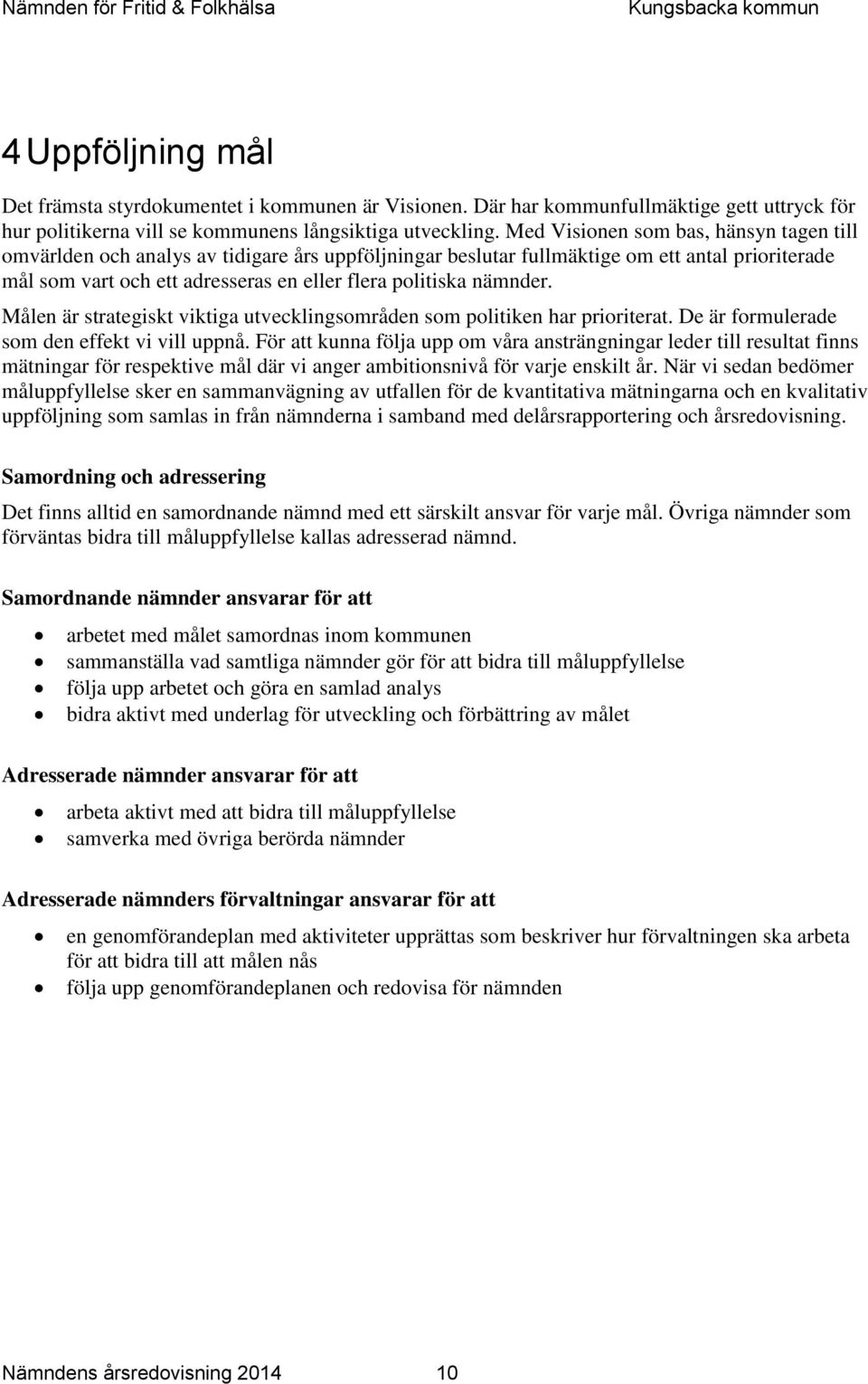 nämnder. Målen är strategiskt viktiga utvecklingsområden som politiken har prioriterat. De är formulerade som den effekt vi vill uppnå.