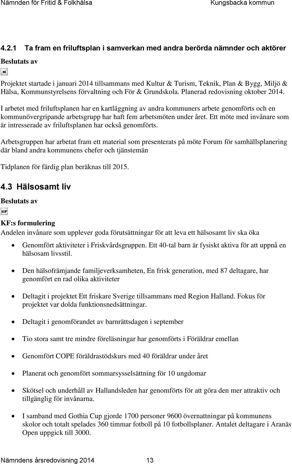 I arbetet med friluftsplanen har en kartläggning av andra kommuners arbete genomförts och en kommunövergripande arbetsgrupp har haft fem arbetsmöten under året.