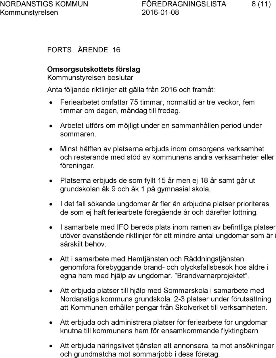 måndag till fredag. Arbetet utförs om möjligt under en sammanhållen period under sommaren.