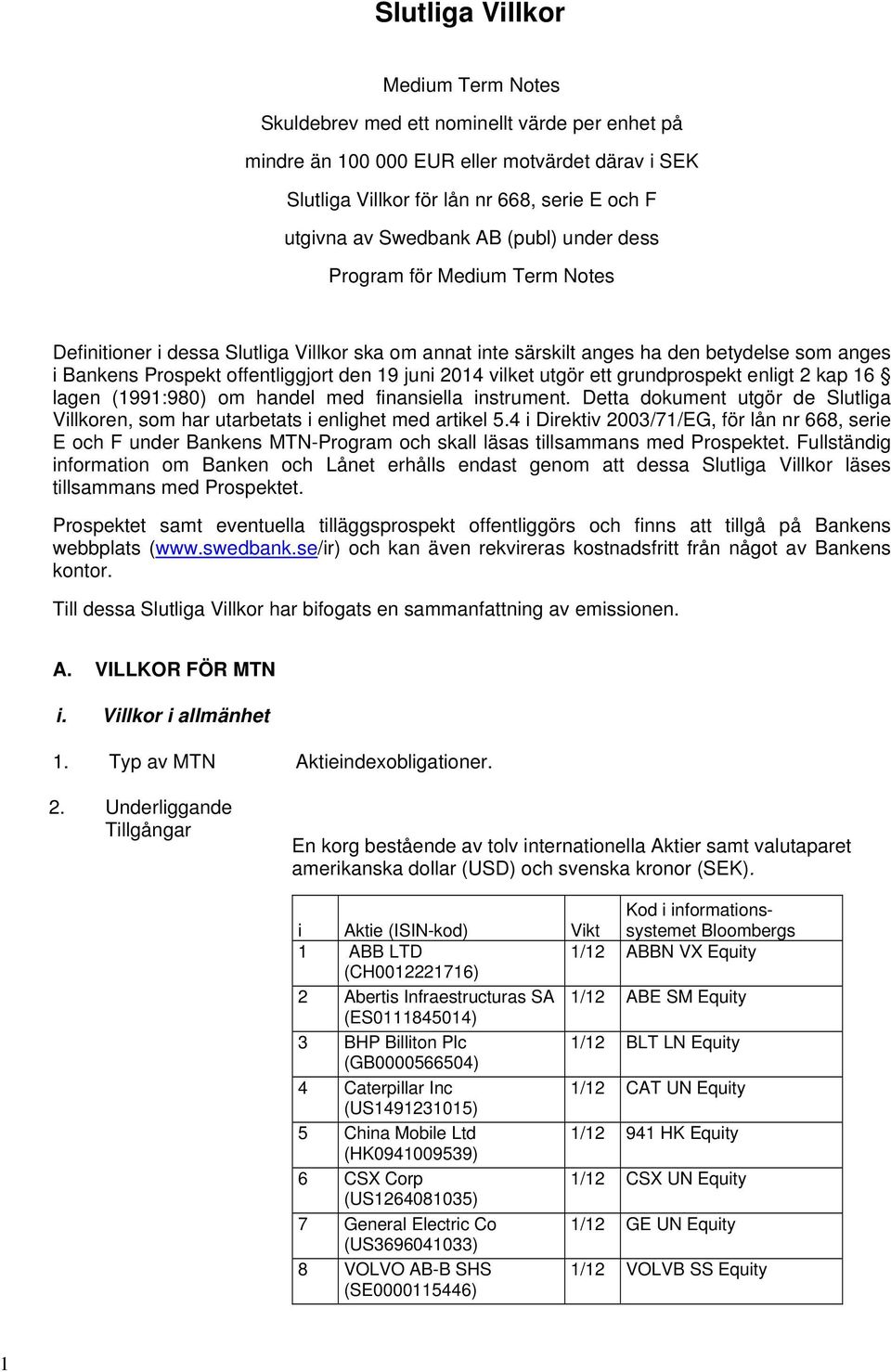 vilket utgör ett grundprospekt enligt 2 kap 16 lagen (1991:980) om handel med finansiella instrument. Detta dokument utgör de Slutliga Villkoren, som har utarbetats i enlighet med artikel 5.