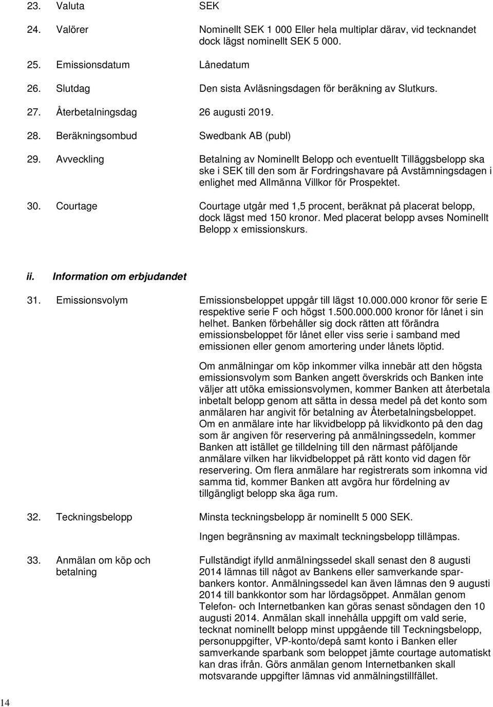 Avveckling Betalning av Nominellt Belopp och eventuellt Tilläggsbelopp ska ske i SEK till den som är Fordringshavare på Avstämningsdagen i enlighet med Allmänna Villkor för Prospektet. 30.