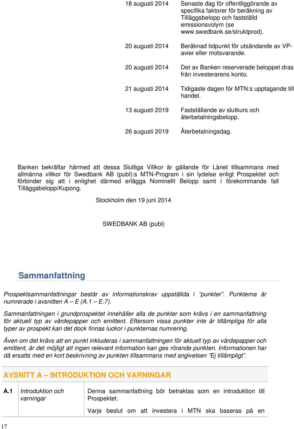 21 augusti 2014 Tidigaste dagen för MTN:s upptagande till handel. 13 augusti 2019 Fastställande av slutkurs och återbetalningsbelopp. 26 augusti 2019 Återbetalningsdag.