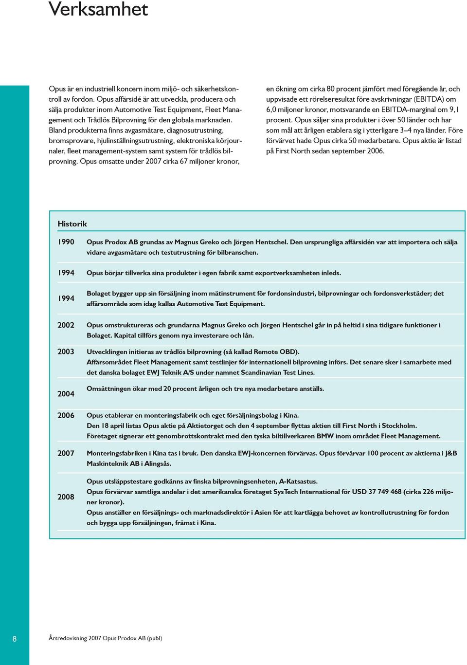 Bland produkterna finns avgasmätare, diagnosutrustning, bromsprovare, hjulinställningsutrustning, elektroniska körjournaler, fleet management-system samt system för trådlös bilprovning.