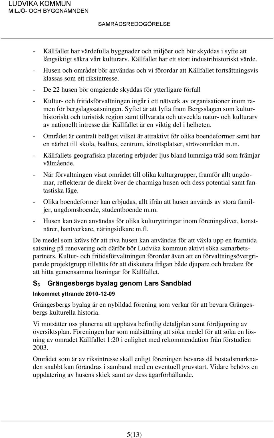 - De 22 husen bör omgående skyddas för ytterligare förfall - Kultur- och fritidsförvaltningen ingår i ett nätverk av organisationer inom ramen för bergslagssatsningen.